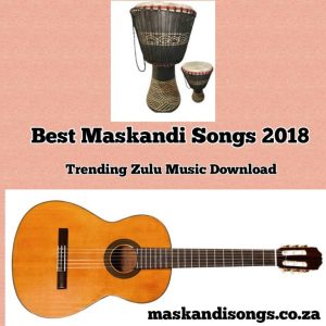 DOWNLOAD THE TOP 20 MASKANDI SONGS OF 2018 | TRENDING ZULU MUSIC