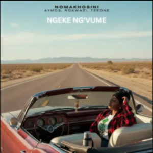 NOMAKHOSINI – Ngeke Ng’vume ft Aymos, Nokwazi & TEEONE