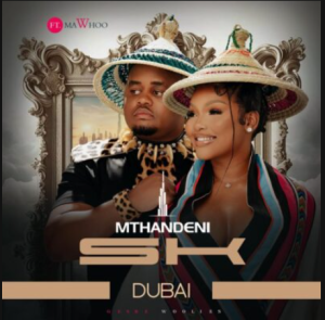 Mthandeni SK – Dubai ft MaWhoo